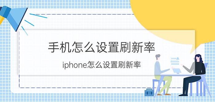 手机怎么设置刷新率 iphone怎么设置刷新率？